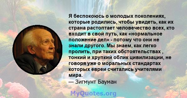 Я беспокоюсь о молодых поколениях, которые родились, чтобы увидеть, как их страна растоптает человечество всех, кто входит в свой путь, как «нормальное положение дел» - потому что они не знали другого. Мы знаем, как