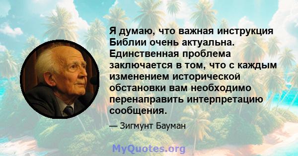 Я думаю, что важная инструкция Библии очень актуальна. Единственная проблема заключается в том, что с каждым изменением исторической обстановки вам необходимо перенаправить интерпретацию сообщения.