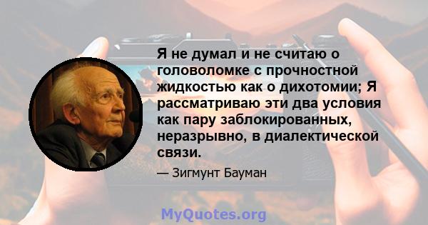 Я не думал и не считаю о головоломке с прочностной жидкостью как о дихотомии; Я рассматриваю эти два условия как пару заблокированных, неразрывно, в диалектической связи.